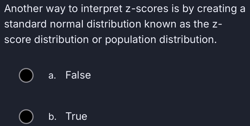 Another way to interpret z-scores is by creating a
standard normal distribution known as the z -
score distribution or population distribution.
a. False
b. True