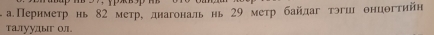 аПернметр нь 82 метро днагональ нь 29 метр байдаг тэгш онцогтийн 
талуудыг о1