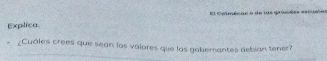 El Calmécac o de las grándes escuelas 
Explica. 
¿Cuáles crees que sean los valores que los gobernantes debían tener?