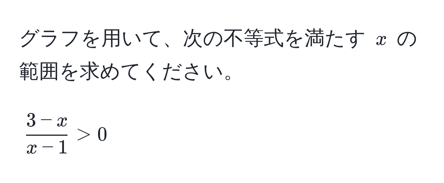 グラフを用いて、次の不等式を満たす $x$ の範囲を求めてください。  
$$ (3-x)/x-1  > 0$$