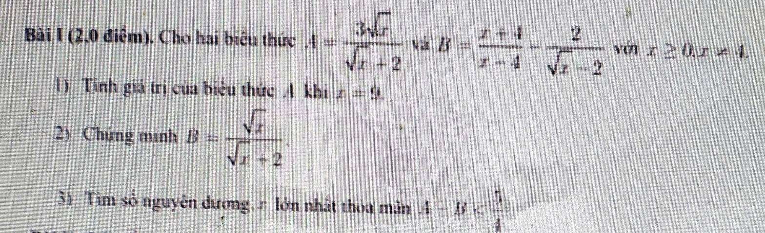 (2,0 điểm). Cho hai biêu thức A= 3sqrt(x)/sqrt(x)+2  vú B= (x+4)/x-4 - 2/sqrt(x)-2  với x≥ 0, x!= 4. 
1) Tỉnh giá trị của biểu thức A khi x=9. 
2) Chứng minh B= sqrt(x)/sqrt(x)+2 
3) Tìm số nguyên dương. r lớn nhất thoa mãn A-B