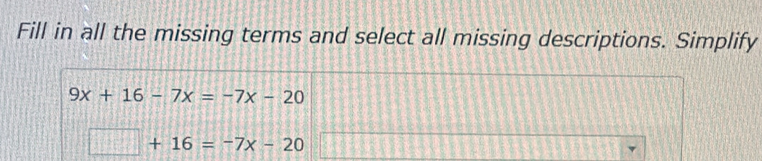 Fill in all the missing terms and select all missing descriptions. Simplify
9x+16-7x=-7x-20
□ +16=-7x-20