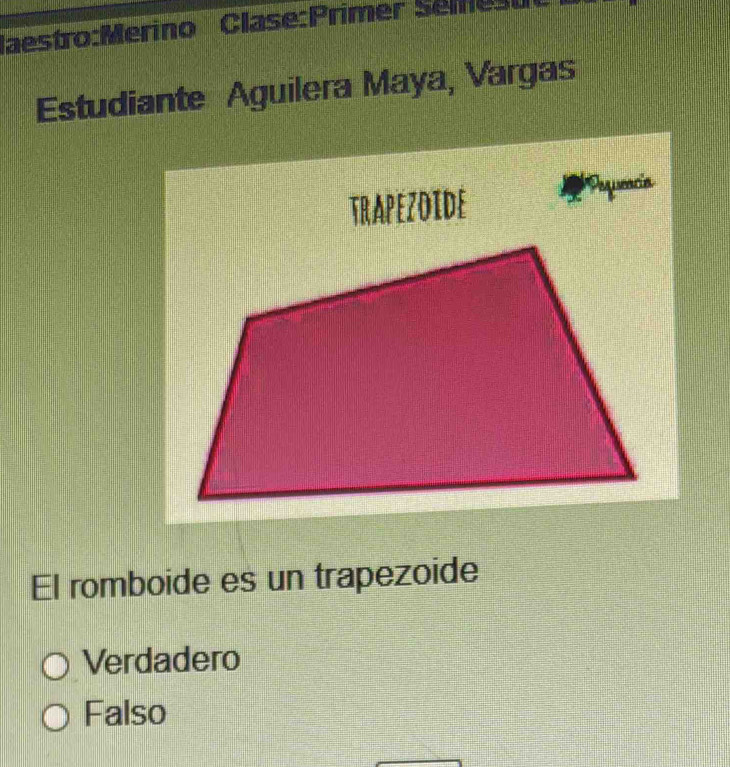 Sémesu
Estudiante Aguilera Maya, Vargas
Pequencia
El romboide es un trapezoide
Verdadero
Falso