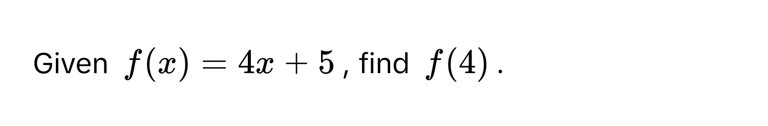 Given $f(x) = 4x + 5$, find $f(4)$.