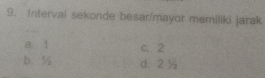 Interval sekonde besar/mayor memiliki jarak
, , ,
a. 1
c. 2
b. ½ d. 2 ½