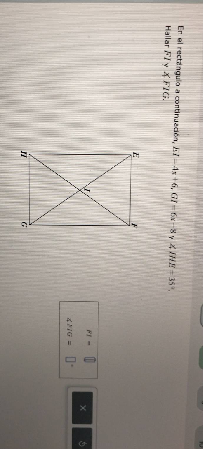 En el rectángulo a continuación, EI=4x+6, GI=6x-8 y ∠ IHE=35°. 
Hallar FIy∠ FIG.
FI=□
×
∠ FIG=□°