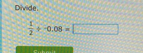 Divide.
 1/2 / -0.08=□
shmit