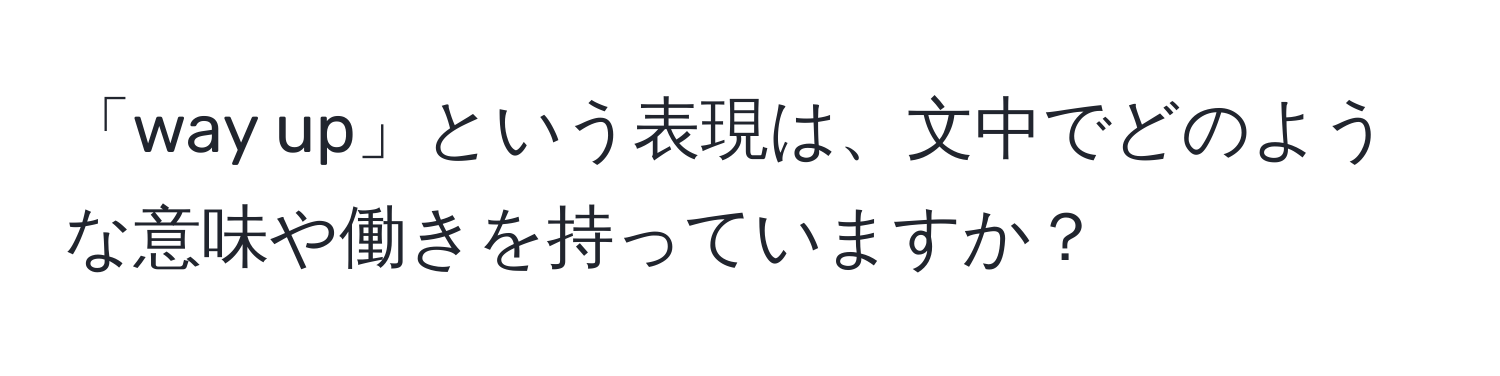 「way up」という表現は、文中でどのような意味や働きを持っていますか？