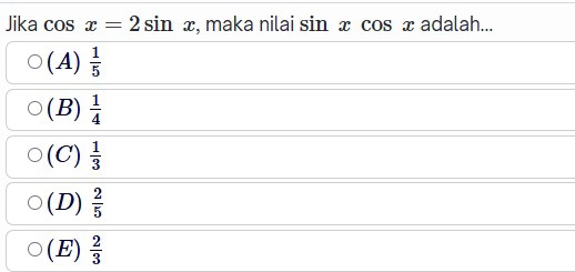 Jika cos x=2sin x , maka nilai sin xcos x adalah...
(A)  1/5 
(B)  1/4 
(C)  1/3 
(D)  2/5 
(E)  2/3 