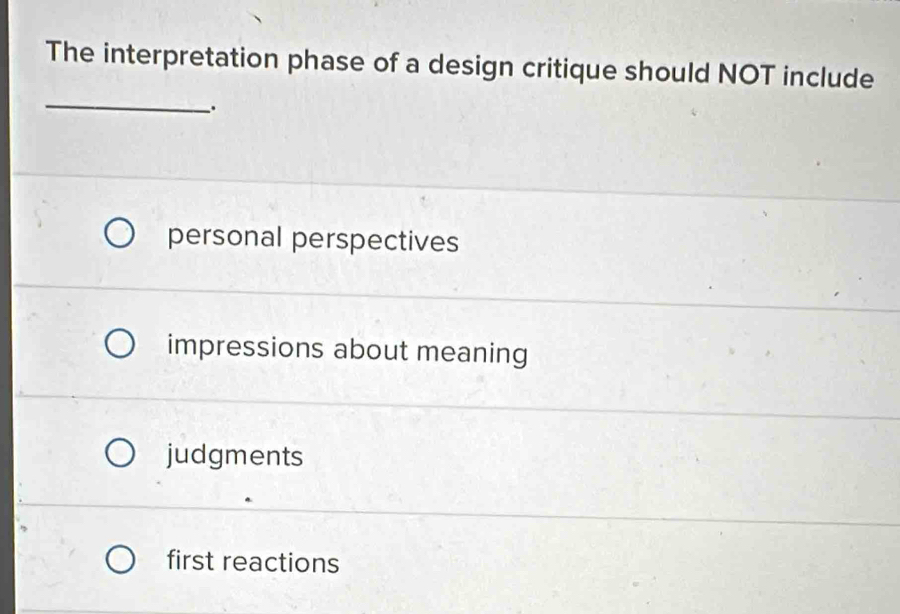 The interpretation phase of a design critique should NOT include
_
.
personal perspectives
impressions about meaning
judgments
first reactions