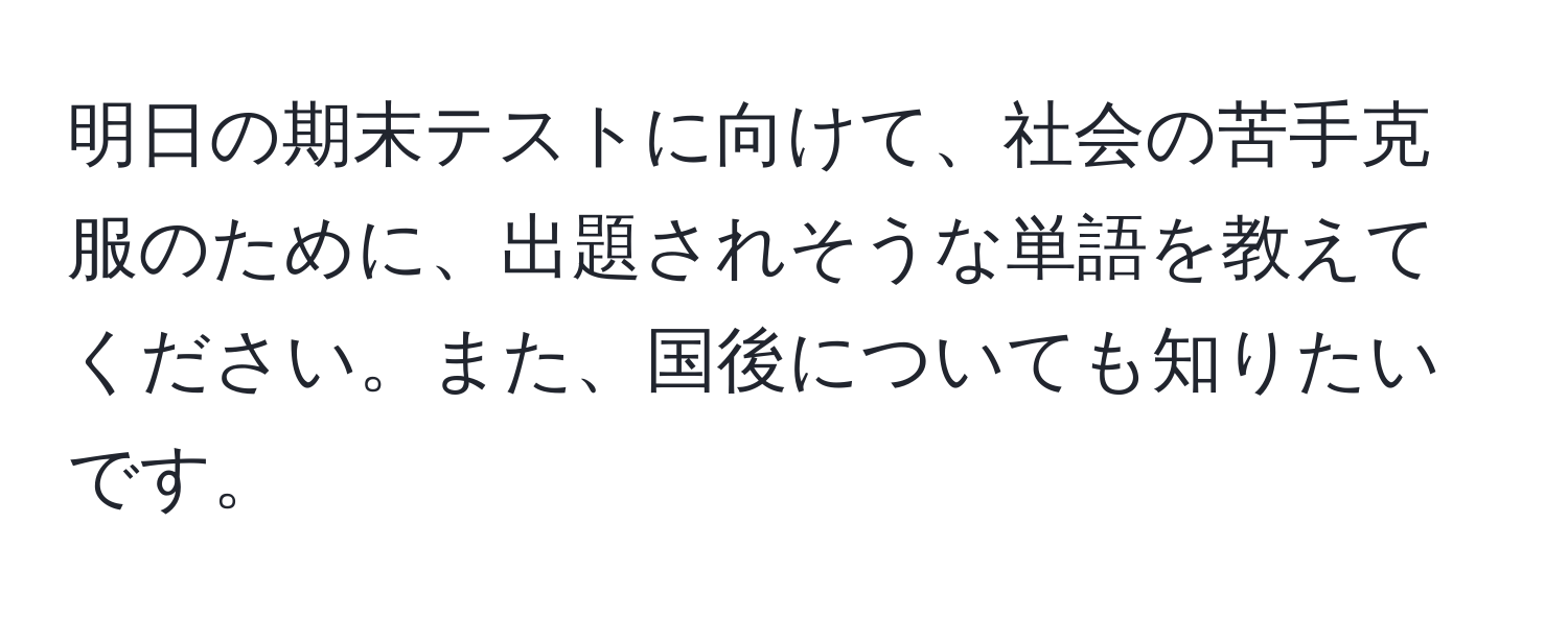 明日の期末テストに向けて、社会の苦手克服のために、出題されそうな単語を教えてください。また、国後についても知りたいです。