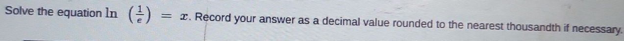 Solve the equation 1n ( 1/e )=x. Record your answer as a decimal value rounded to the nearest thousandth if necessary.