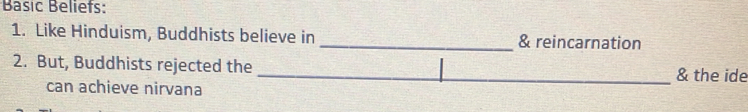 Basic Beliefs: 
1. Like Hinduism, Buddhists believe in _& reincarnation 
2. But, Buddhists rejected the 
_& the ide 
can achieve nirvana