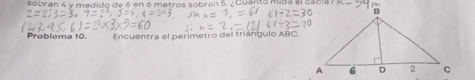 sobran 4 y medido de 6 en 6 metros sobran 5. ¿Cuanto mide el cable? 
Problema 10. Encuentra el perímetro del triángulo ABC.