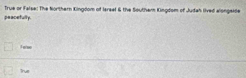 True or False: The Northern Kingdom of Israel & the Southern Kingdom of Judah lived alongside
peacefully.
□ False
□ True