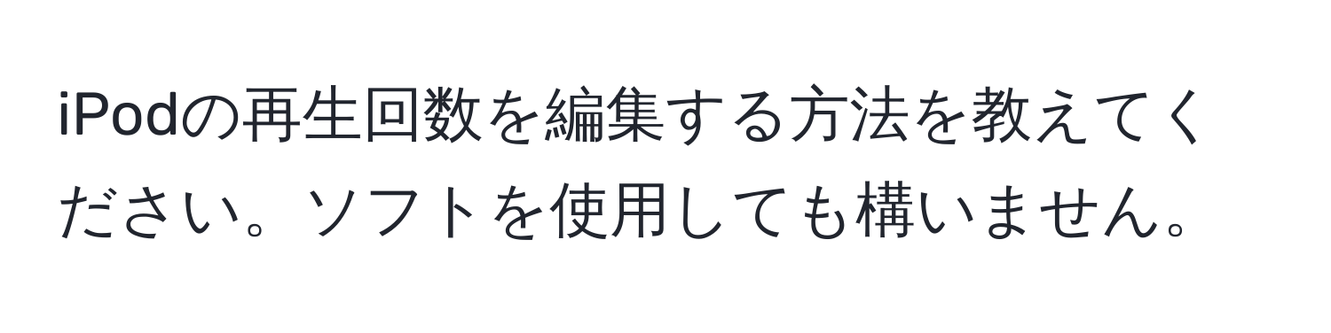 iPodの再生回数を編集する方法を教えてください。ソフトを使用しても構いません。