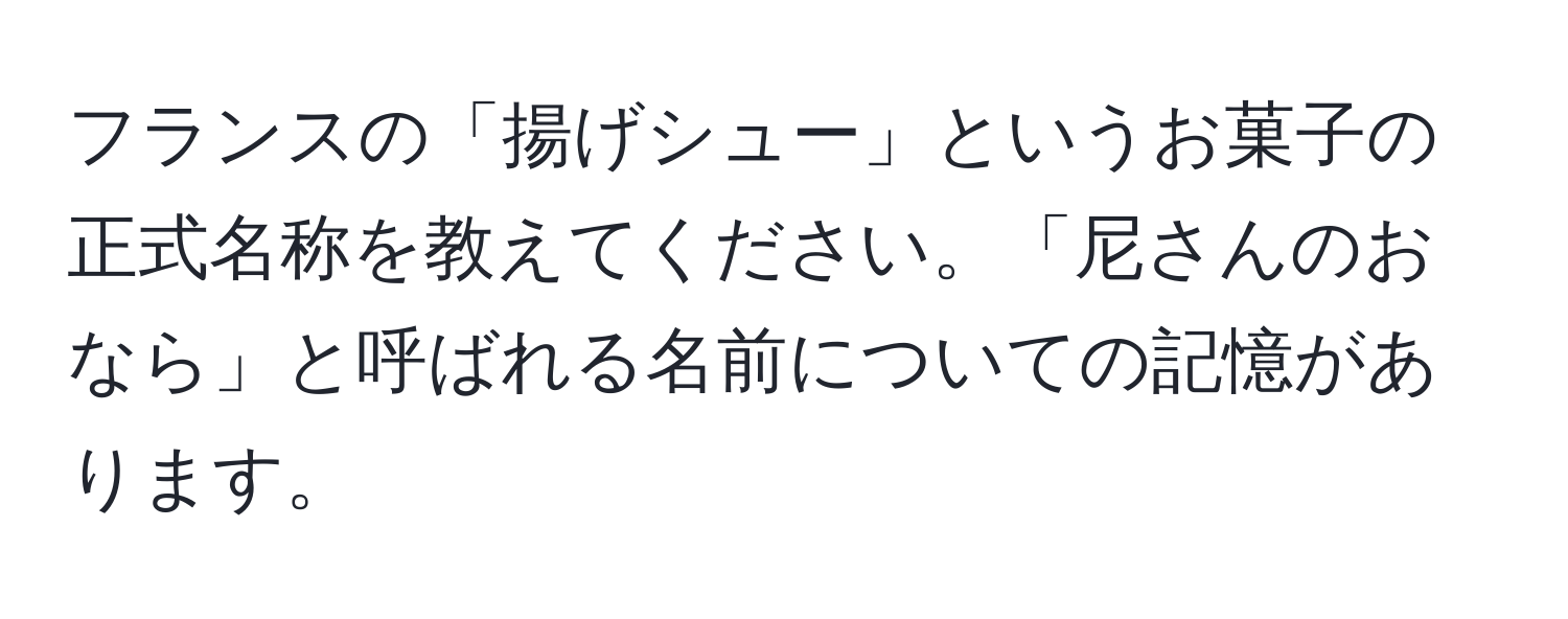 フランスの「揚げシュー」というお菓子の正式名称を教えてください。「尼さんのおなら」と呼ばれる名前についての記憶があります。