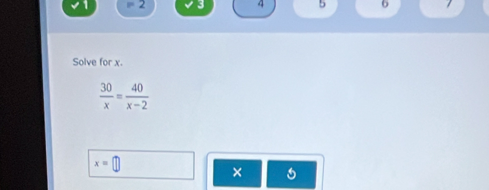 1 2 3 4 5 6 
Solve for x.
 30/x = 40/x-2 
x=□
×