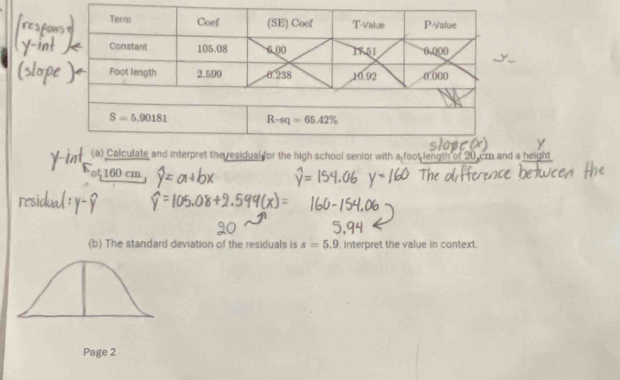 Calculate and interpret the residual for the high school senior with a foot length of 20 cm and a height
o,160 cm
(b) The standard deviation of the residuals is s=5.9 Interpret the value in context.
Page 2