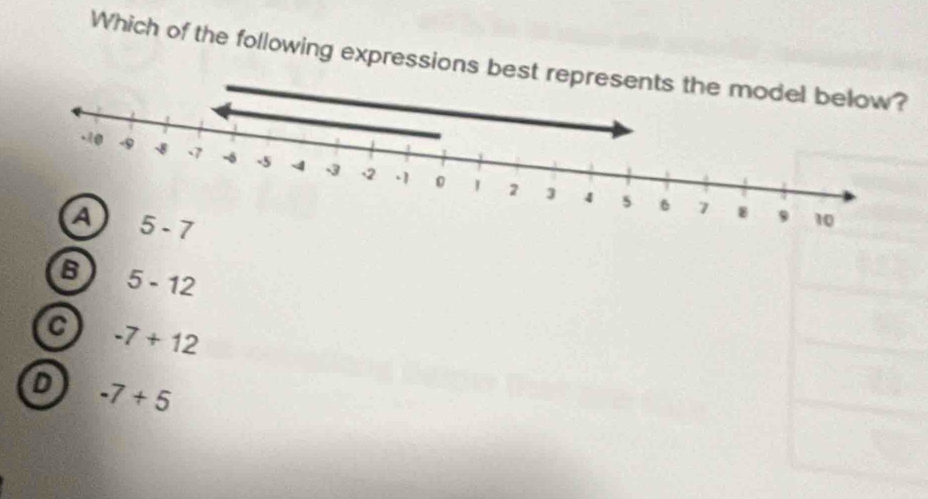 Which of the following expressions bes
6 5-12
C -7+12
D -7+5