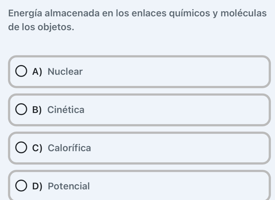 Energía almacenada en los enlaces químicos y moléculas
de los objetos.
A) Nuclear
B) Cinética
C) Calorífica
D) Potencial