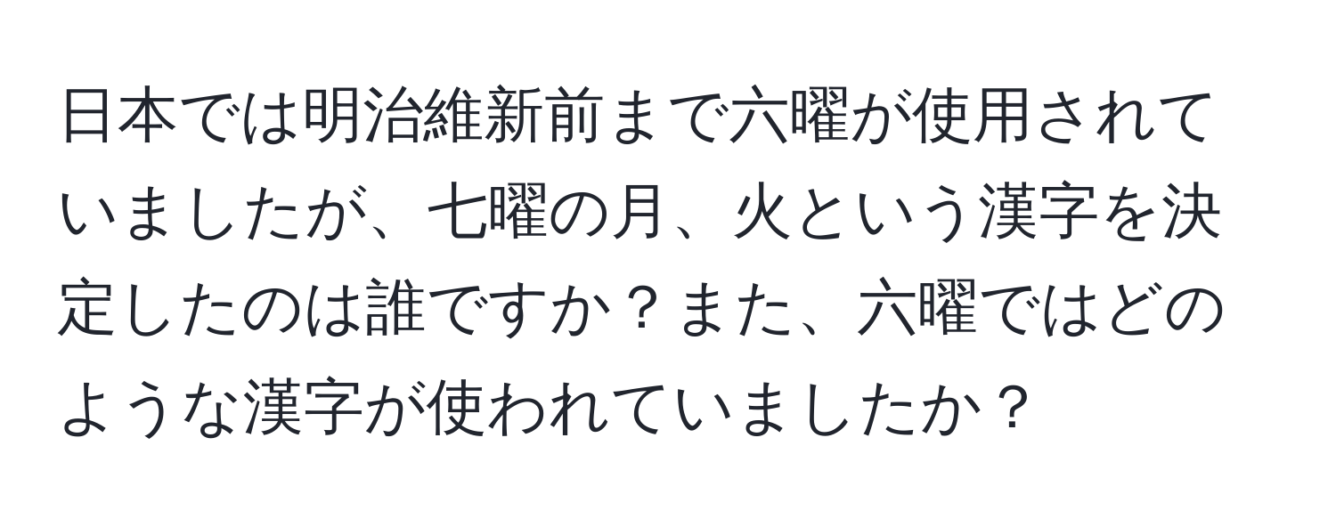 日本では明治維新前まで六曜が使用されていましたが、七曜の月、火という漢字を決定したのは誰ですか？また、六曜ではどのような漢字が使われていましたか？