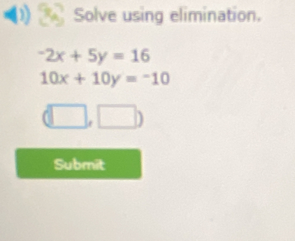 Solve using elimination.
-2x+5y=16
10x+10y=-10
(□ ,□ )
Submit