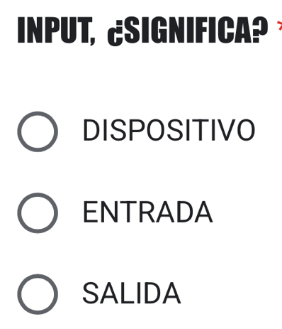 INPUT, ¿SIGNIFICA? 
DISPOSITIVO
ENTRADA
SALIDA