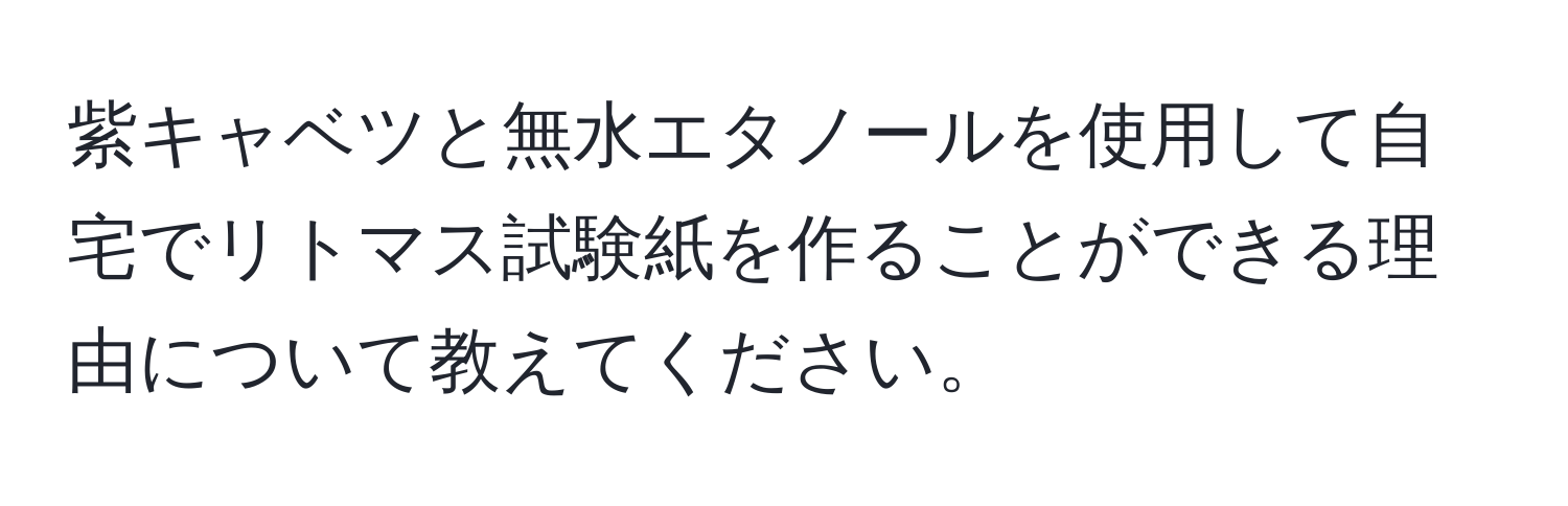 紫キャベツと無水エタノールを使用して自宅でリトマス試験紙を作ることができる理由について教えてください。