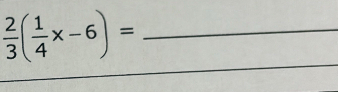  2/3 ( 1/4 x-6)=
_