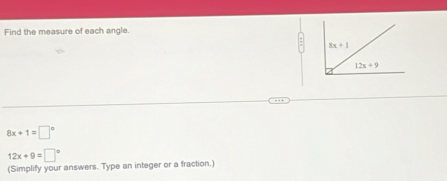 Find the measure of each angle.
8x+1
12x+9
8x+1=□°
12x+9=□°
(Simplify your answers. Type an integer or a fraction.)