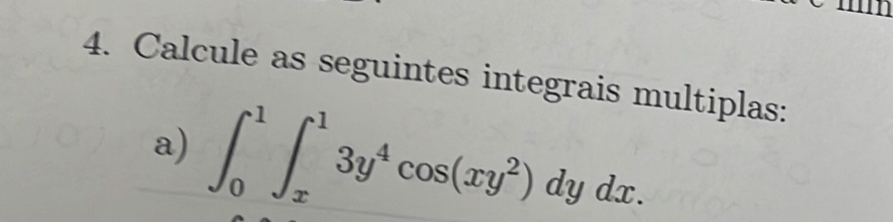 Calcule as seguintes integrais multiplas: 
a) ∈t _0^(1∈t _x^13y^4)cos (xy^2)dydx.