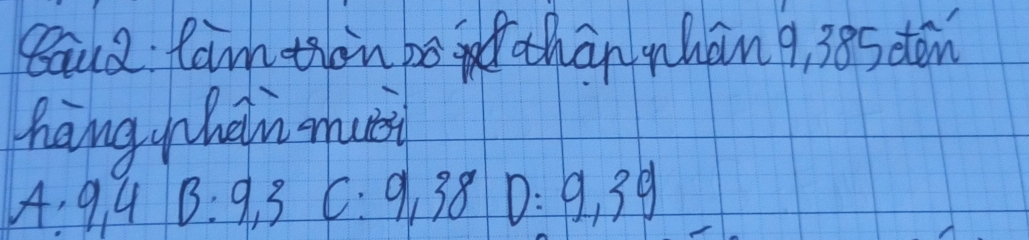 Yaud fan thin be han mhang, 385 den 
hng hein muei
A:9,4 B:9,3 C:9,38 D:9,39