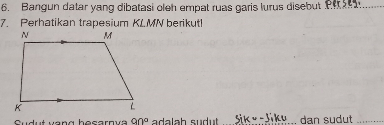 Bangun datar yang dibatasi oleh empat ruas garis lurus disebut P. 
Sudut vang besarnva 90° adalah sudut Siky-Jiku dan sudut ..............