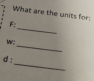 What are the units for: 
_
F : 
_
w : 
_
d :