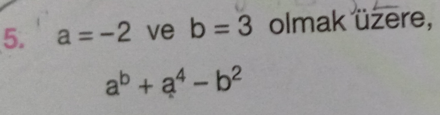 a=-2 ve b=3 olmak üzere,
a^b+a^4-b^2