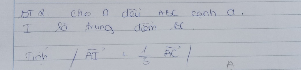 DT d. cho D dèii ABC canh a. 
I RG frung diom BC. 
Tinh |vector AI+ 1/3 vector AC|
A