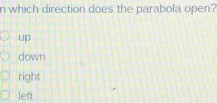 which direction does the parabola open?
up
down
right
left