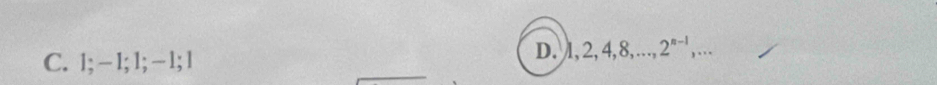 C. 1; -1; 1; − 1; 1
D. 1, 2, 4, 8,..., 2^(n-1),...