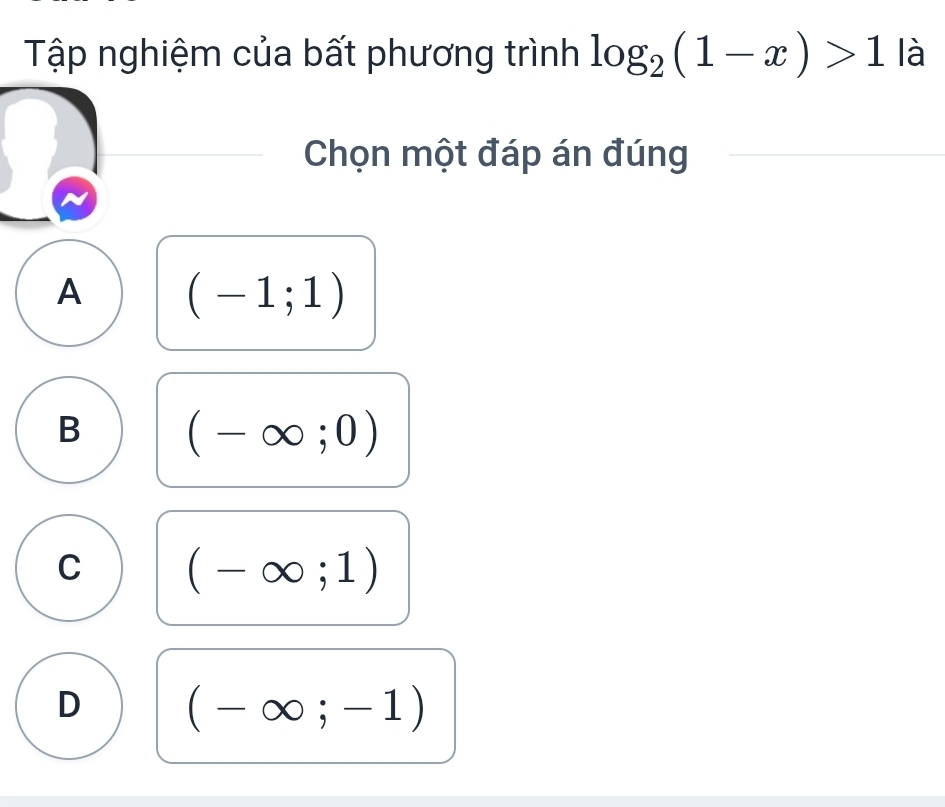 Tập nghiệm của bất phương trình log _2(1-x)>1 là
Chọn một đáp án đúng
A (-1;1)
B (-∈fty ;0)
C (-∈fty ;1)
D (-∈fty ;-1)