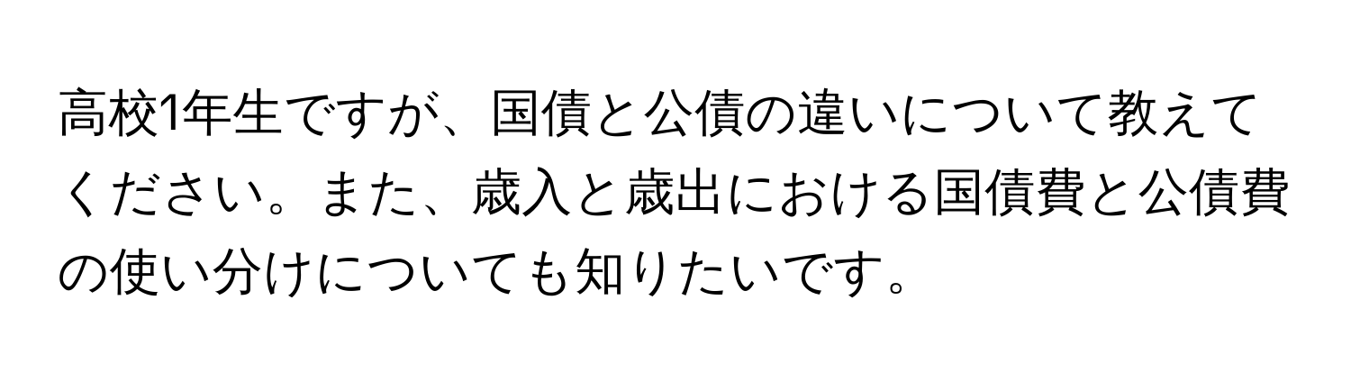 高校1年生ですが、国債と公債の違いについて教えてください。また、歳入と歳出における国債費と公債費の使い分けについても知りたいです。