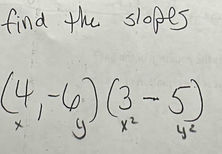 find the slopes
(beginarrayr 4 xendarray ,-6)(beginarrayr 3 x^2endarray -beginarrayr 5 y^2endarray )