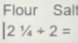 Flour Salt
|21/4/ 2=