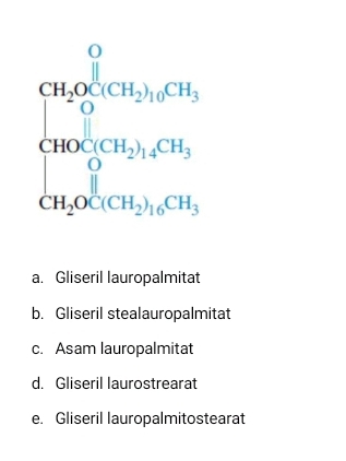 beginarrayl 9600x^(frac 1800)whentwhen, 99x^2,whent^2
a. Gliseril lauropalmitat
b. Gliseril stealauropalmitat
c. Asam lauropalmitat
d. Gliseril laurostrearat
e. Gliseril lauropalmitostearat