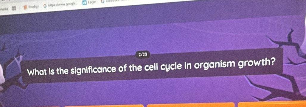 marka Prodigy G hitps fheree google Login 
2/20 
What is the significance of the cell cycle in organism growth?