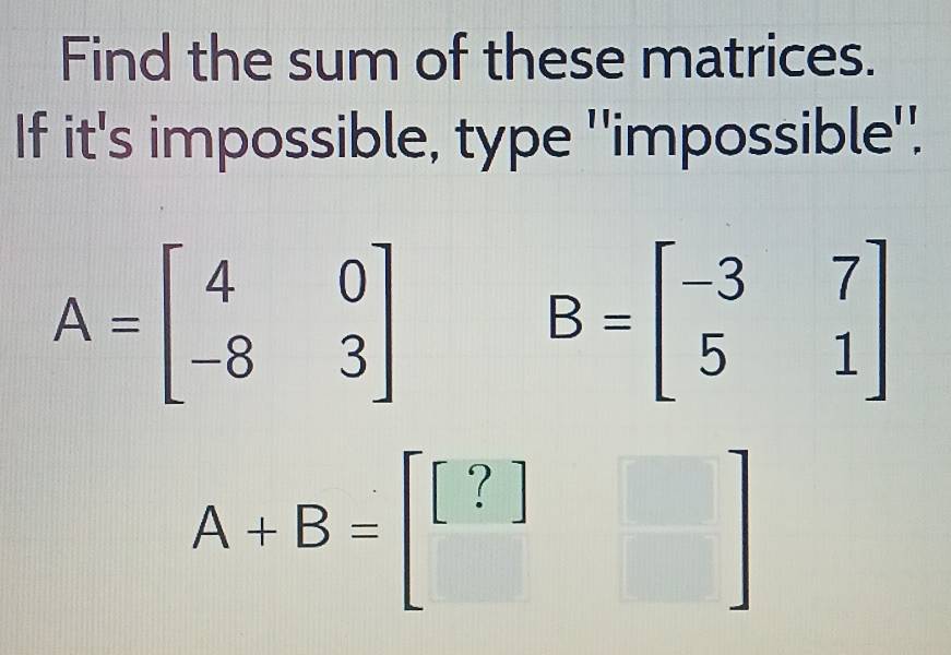 Solved: Find the sum of these matrices. If it's impossible, type ...