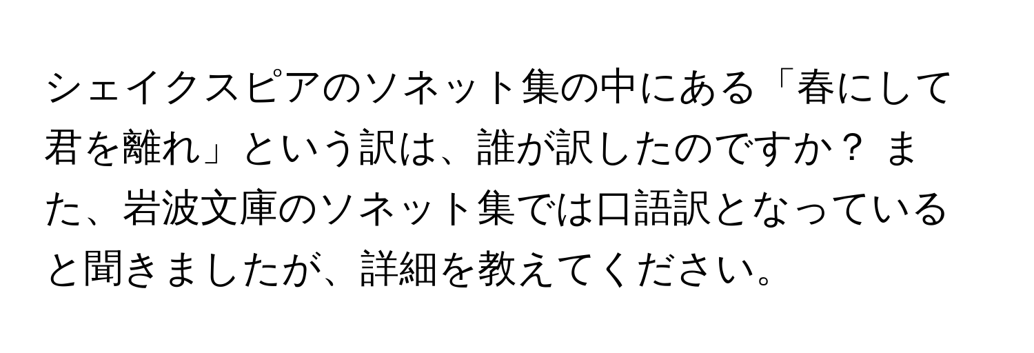 シェイクスピアのソネット集の中にある「春にして君を離れ」という訳は、誰が訳したのですか？ また、岩波文庫のソネット集では口語訳となっていると聞きましたが、詳細を教えてください。