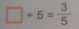 □ / 5= 3/5 