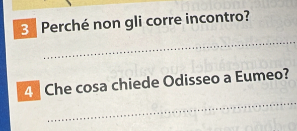 Perché non gli corre incontro? 
_ 
_ 
_ 
_ 
4 Che cosa chiede Odisseo a Eumeo?