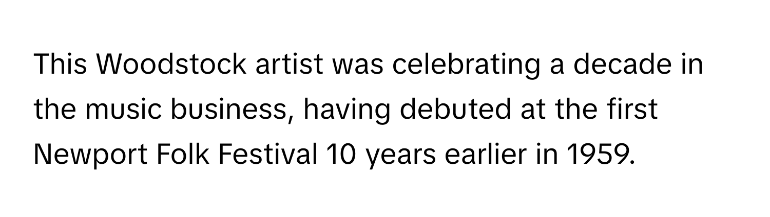 This Woodstock artist was celebrating a decade in the music business, having debuted at the first Newport Folk Festival 10 years earlier in 1959.